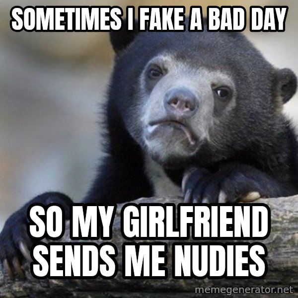 Confession Bear meme: Sometimes i fake a bad day / so my girlfriend sends me nudies