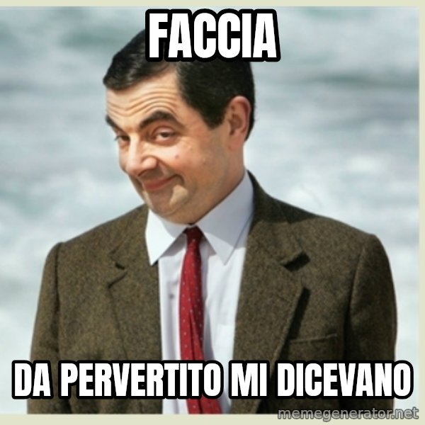 MR bean meme: FACCIA / DA PERVERTITO MI DICEVANO