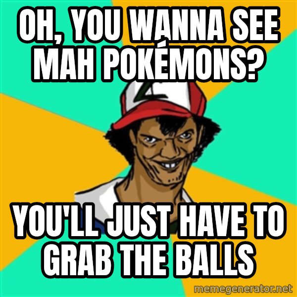 Ash Pedreiro meme: Oh, you wanna see mah pokémons? / you'll just have to grab the balls