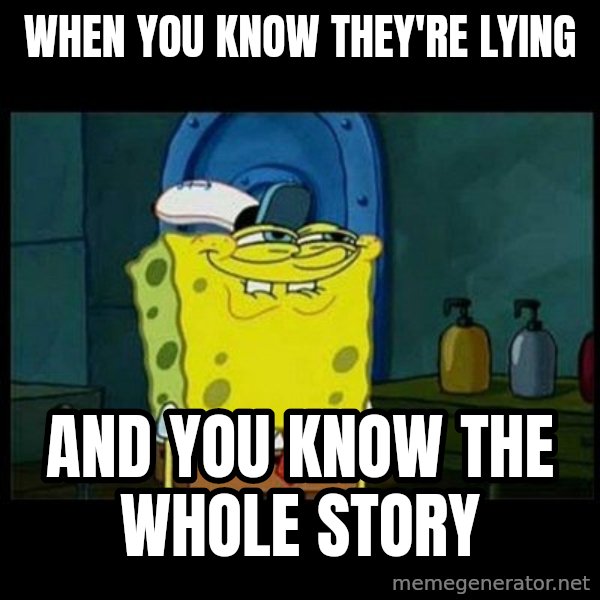 Don't you, Squidward? meme: WHEN YOU KNOW THEY'RE LYING / AND YOU KNOW THE WHOLE STORY
