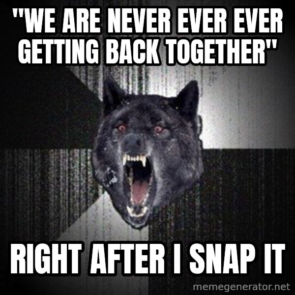 Insanity Wolf meme: "We are never ever ever getting back together" / Right after I snap it