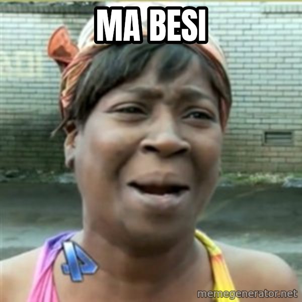 Ain't Nobody got time fo that meme: MA BESI