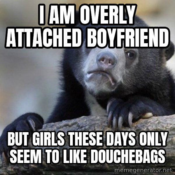 Confession Bear meme: I am overly attached boyfriend / but girls these days only seem to like douchebags