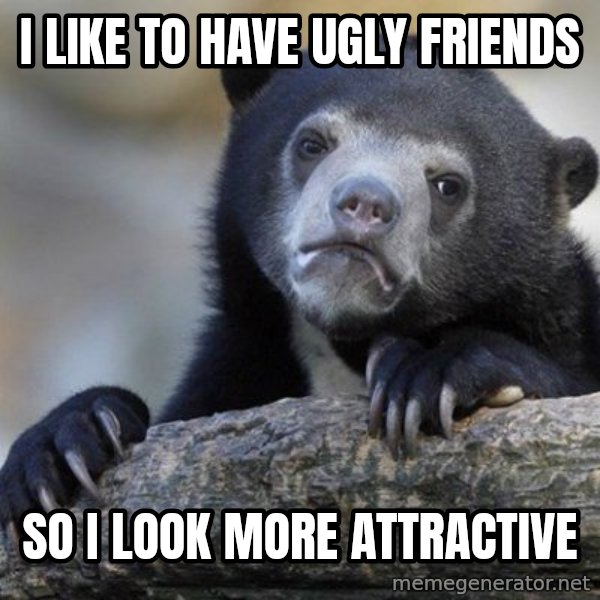 Confession Bear meme: I like to have ugly friends / so I look more attractive