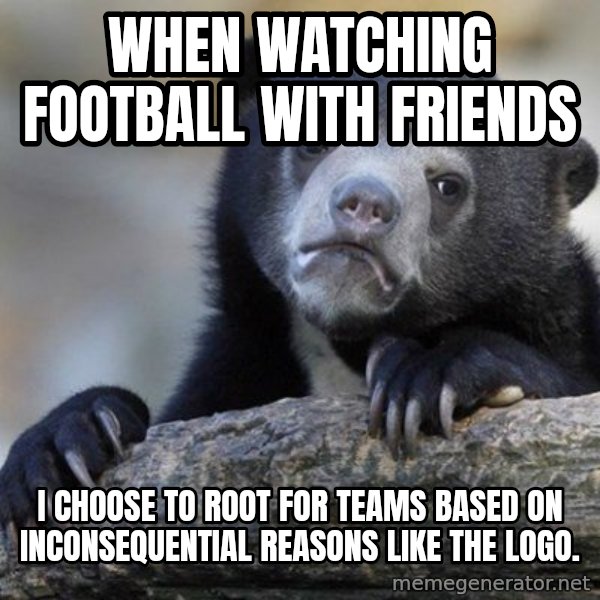 Confession Bear meme: When watching football with FriEnds / i choose to root for Teams based on inconSequeNtial reasons like the logo.