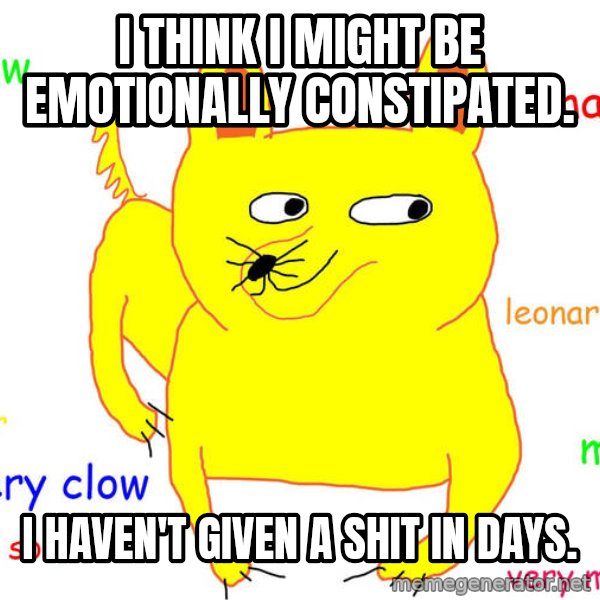 Grumpy Cat  meme: I think I might be emotionally constipated. / I haven't given a shit in days.