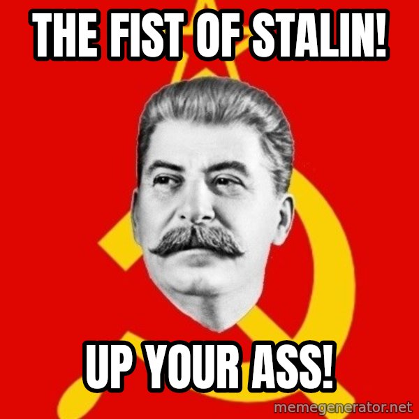 Stalin Says meme: THE FIST OF STALIN! / UP YOUR ASS!
