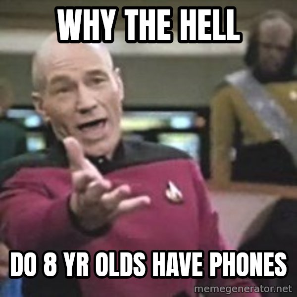 Captain Picard meme: WHY THE HELL / DO 8 YR OLDS HAVE PHONES