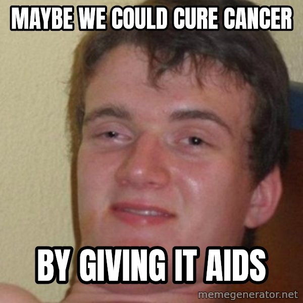 Really Stoned Guy meme: Maybe we could cure cancer / by giving it aids