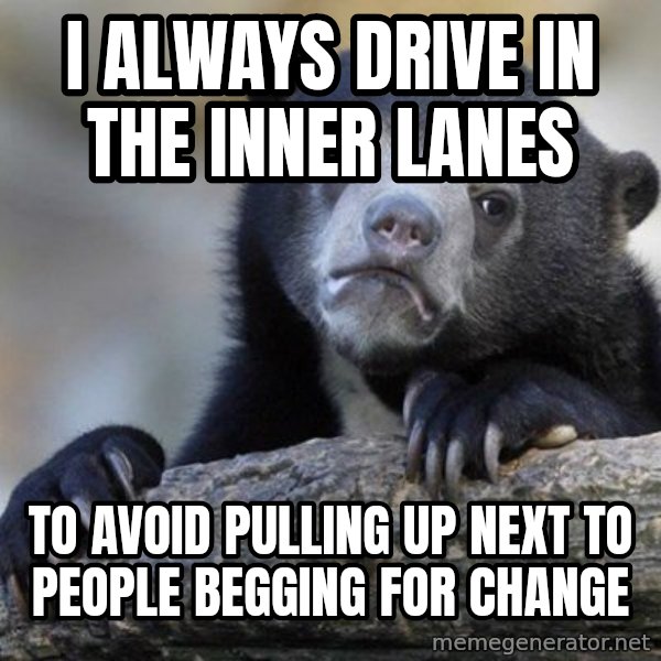 Confession Bear meme: I always drive in the inner lanes / to avoid pulling up next to people begging for change
