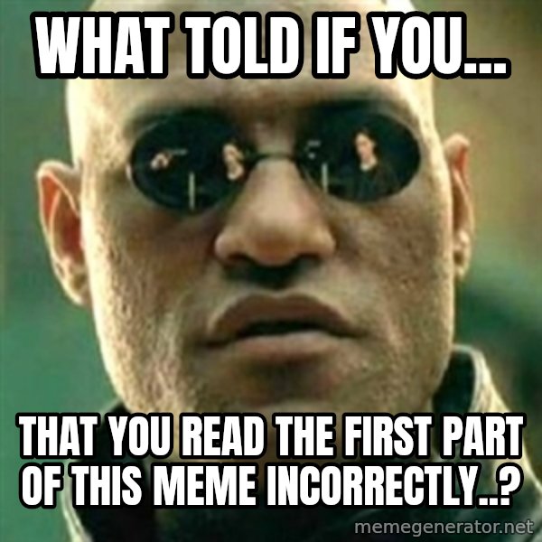 what if i told you matri meme: what told if you... / that you read the first part of this meme incorrectly..?
