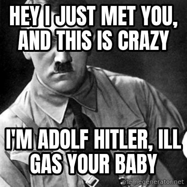 Hitler meme: hey i just met you, and this is crazy / i'm adolf hitler, ill gas your baby