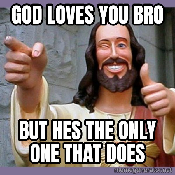 buddy jesus meme: god loves you bro / but hes the only one that does