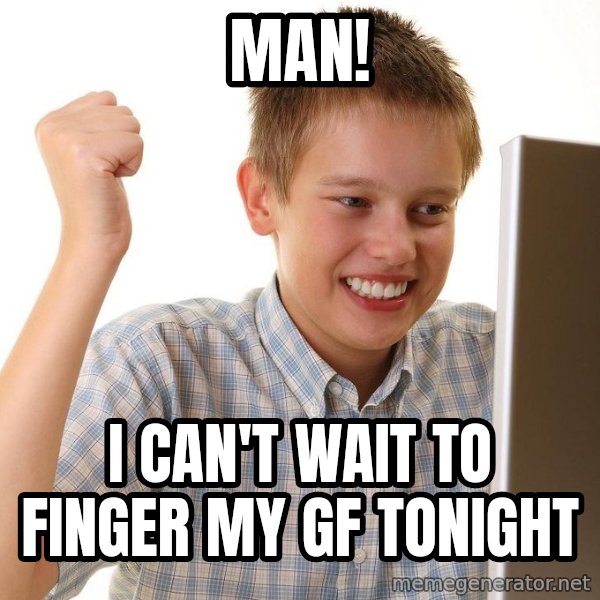 First Day on the internet kid meme: MAN! / I CAN'T WAIT TO FINGER MY GF TONIGHT