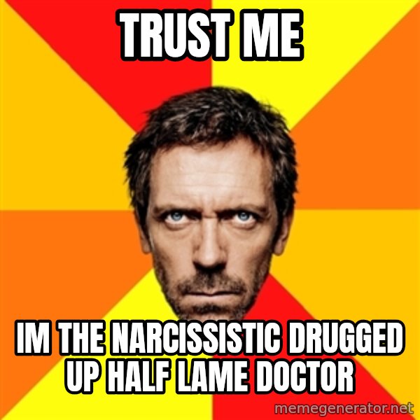 Diagnostic House meme: trust me / im the narcissistic drugged up half lame doctor