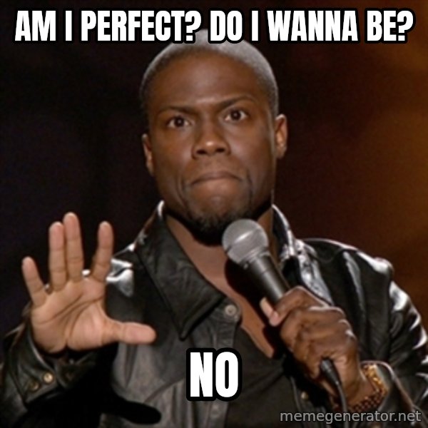 Kevin Hart meme: Am I perfect? Do I wanna BE? / NO