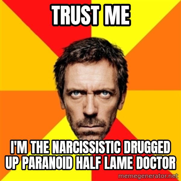 Diagnostic House meme: Trust me / i'm the narcissistic drugged up paranoid half lame doctor