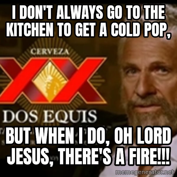 The Most Interesting Man In The World meme: I don't always go to the kitchen to get a cold pop, / but when I do, Oh lord jesus, there's a fire!!!