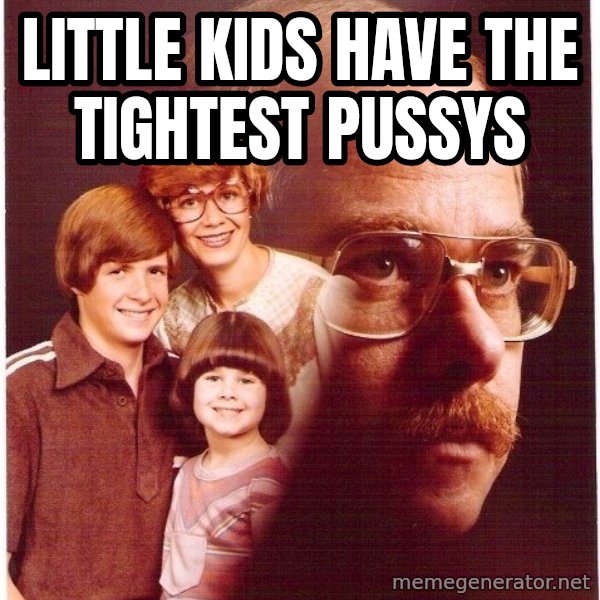 Vengeance Dad meme: LITTLE KIDS HAVE THE TIGHTEST PUSSYS