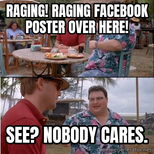 See? Nobody Cares meme: Raging! RAging facebook poster over here! / See? Nobody cares.