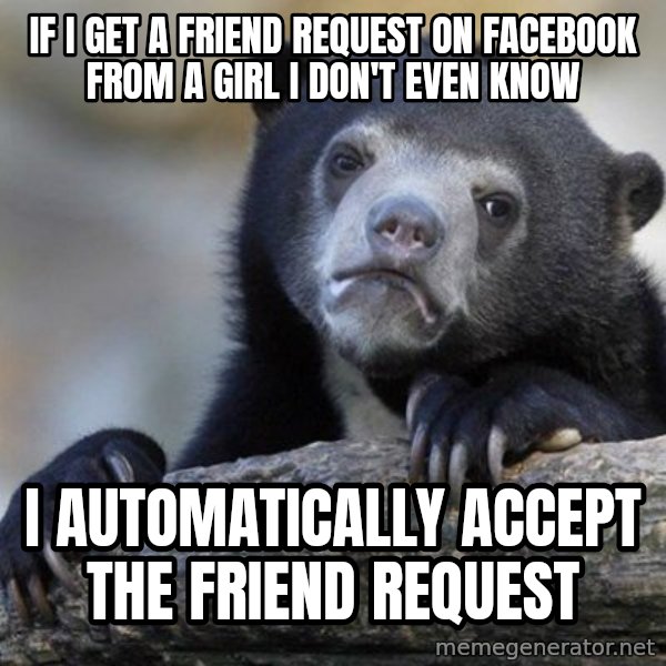 Confession Bear meme: If i get a friend request on facebook from a girl i don't even know / I automatically accept the friend request