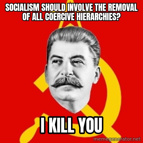 Stalin Says meme: Socialism should involve the removal of all coercive hierarchies? / I kill you