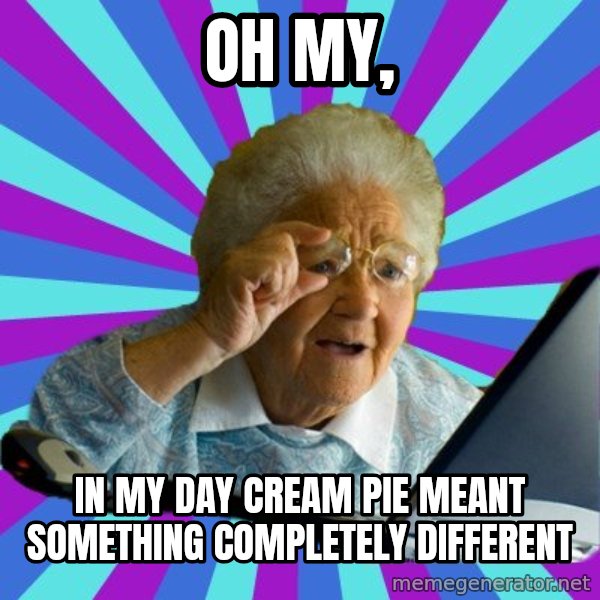 old lady meme: oh my, / in my day cream pie meant something completely different