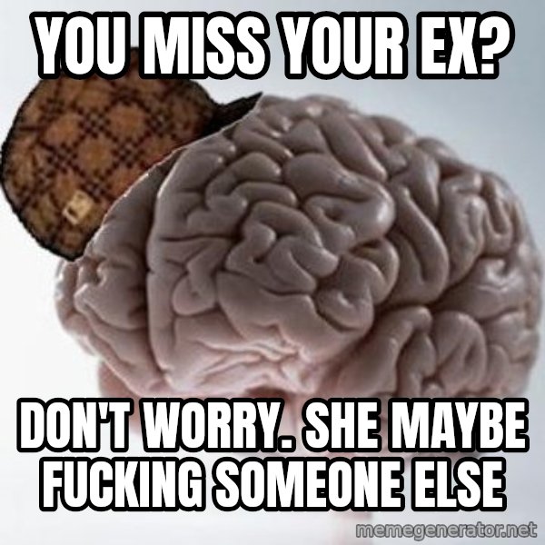 Scumbag Brain meme: you miss your ex? / Don't worry. She maybe fucking someone else