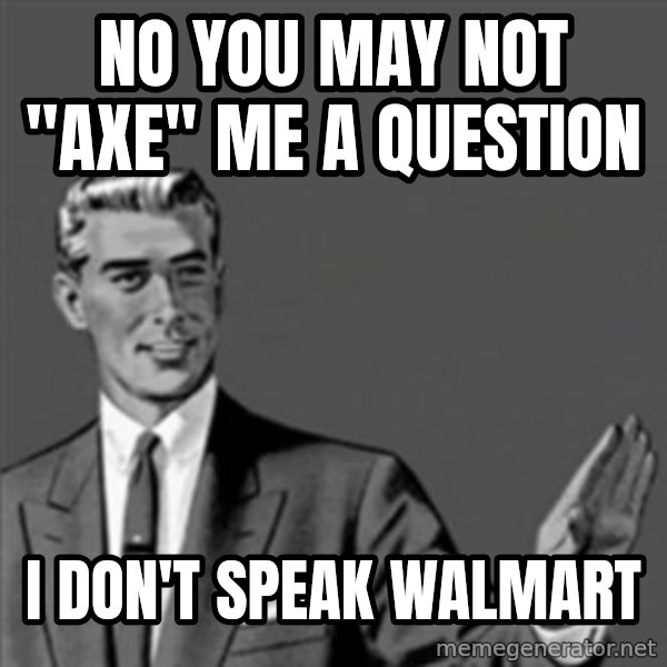 Correction Guy meme: No you may not "aXe" me a question / I don't speak walmart