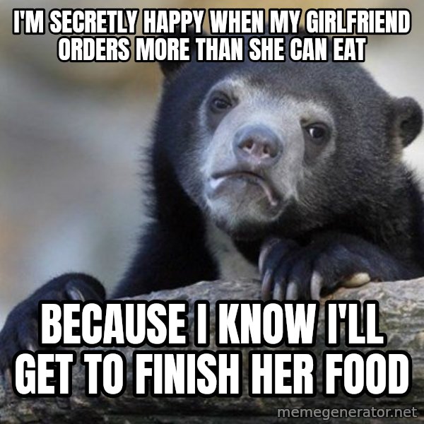 Confession Bear meme: I'M SECRETLY HAPPY WHEN MY GIRLFRIEND ORDERS MORE THAN SHE CAN EAT / BECAUSE I KNOW I'LL GET TO FINISH HER FOOD
