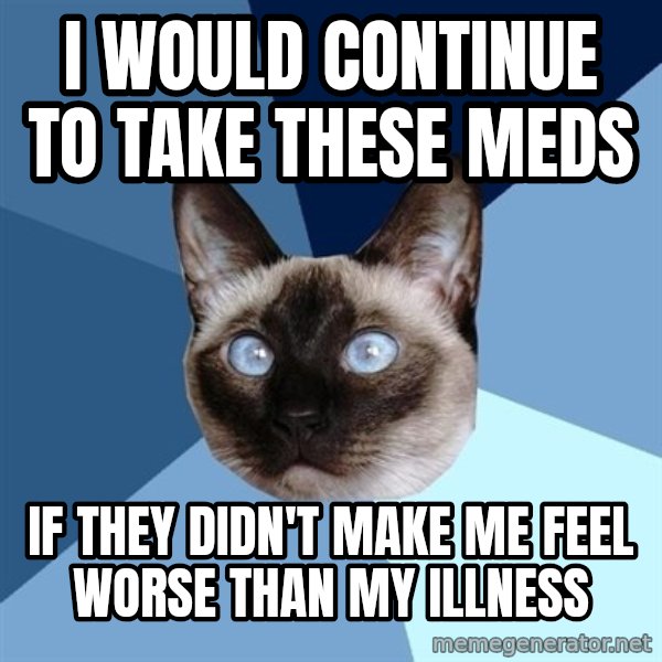 Chronic Illness Cat meme: i would continue to take these meds / if they didn't make me feel worse than my illness