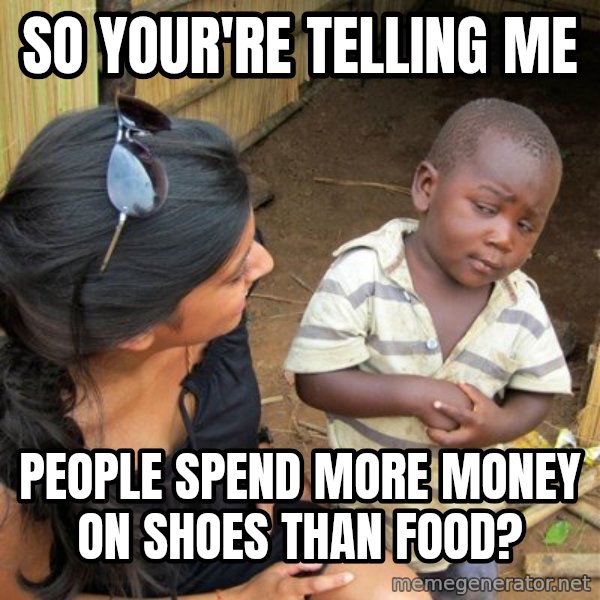 skeptical black kid meme: so your're telling me / people spend more money on shoes than food?
