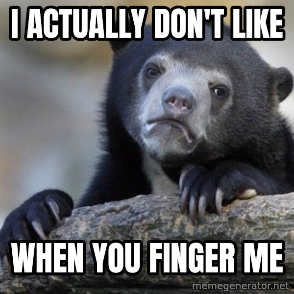 Confession Bear meme: I actually don't like / when you finger me