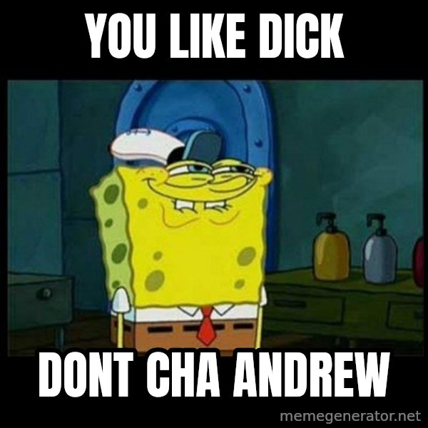 Don't you, Squidward? meme: YOU LIKE DICK / DONT CHA ANDREW