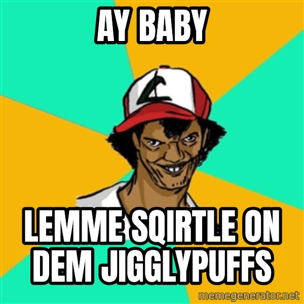 Ash Pedreiro meme: AY baby / lemme sqirtle on dem jigglypuffs