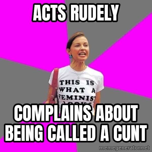 Feminist Cunt meme: Acts rudely / Complains about being called a cunt