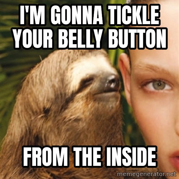 The Rape Sloth meme: i'm gonna tickle your belly button / from the inside