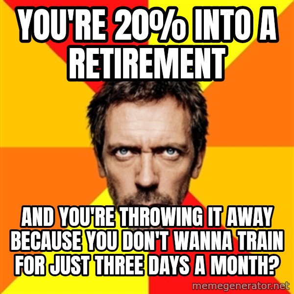 Diagnostic House meme: You're 20% into a retirement / and you're throwing it away because you don't wanna train for just three days a month?