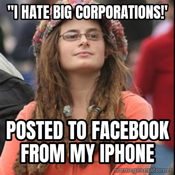 College Liberal meme: "I hate big corporations!' / posted to facebook from my iphone
