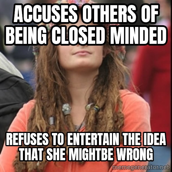 College Liberal meme: accuses others of being closed minded / refuses to entertain the idea that she mightbe wrong