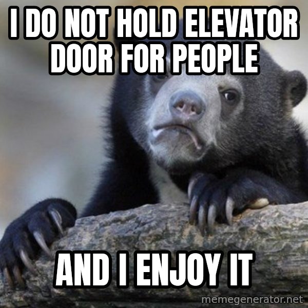 Confession Bear meme: I DO NOT HOLD ELEVATOR DOOR FOR PEOPLE / AND I ENJOY IT