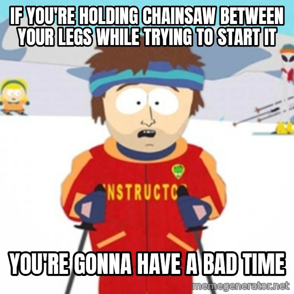 Bad time ski instructor 1 meme: IF YOU'RE HolDING CHAINSAW BETWEEN YOUR LEGS WHILE TRYING TO START IT / You'RE GONNA HAVE A BAD TIME