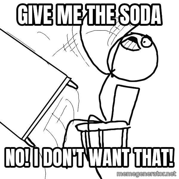 Desk Flip Rage Guy meme: Give me the soda / NO! I don't want that!