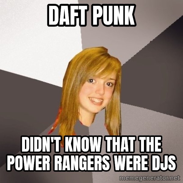 Musically Oblivious 8th Grader meme: DAFT PUNK / didn't know that the Power Rangers were djs