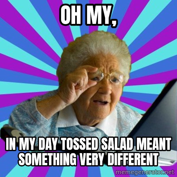 old lady meme: OH MY, / iN MY DAY TOSSED SALAD MEANT SOMETHING VERY DIFFERENT