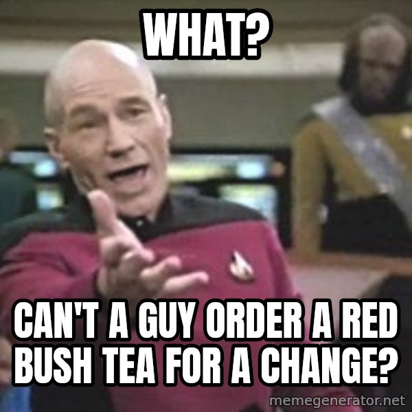 Captain Picard meme: WHAT? / CAN'T A GUY ORDER A RED BUSH TEA FOR A CHANGE?
