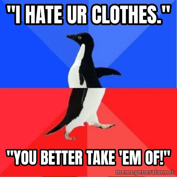 Socially Awkward to Awesome Penguin meme: "I hate ur clothes." / "You better take 'em of!''