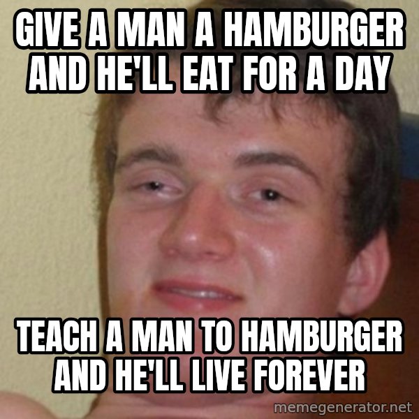 Really Stoned Guy meme: give a man a hamburger and he'll eat for a day / teach a man to hamburger and he'll live forever