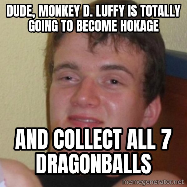 Stoner Stanley meme: DUde, monkey d. LUFFY IS TOTALLY GOING TO BECOME HOKAGE / AND COLLECT ALl 7 dragonballs
