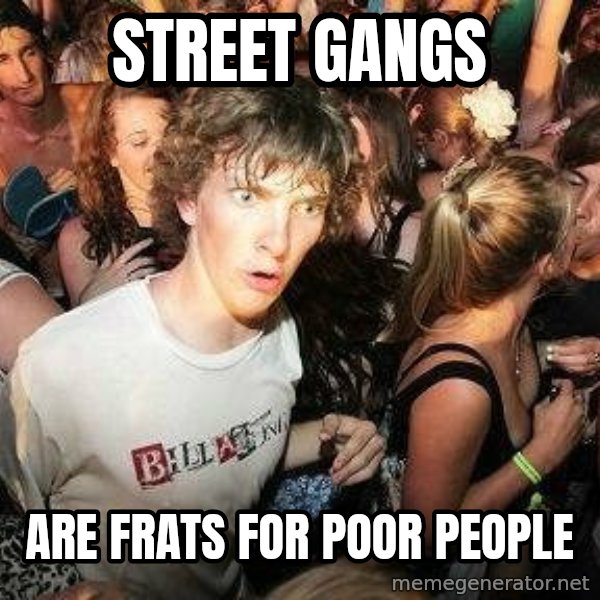 -Sudden Clarity Clarence meme: Street Gangs / Are Frats for Poor People